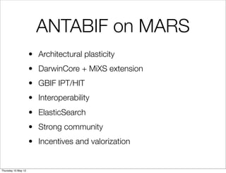 ANTABIF on MARS
                     • Architectural plasticity
                     • DarwinCore + MiXS extension
                     • GBIF IPT/HIT
                     • Interoperability
                     • ElasticSearch
                     • Strong community
                     • Incentives and valorization


Thursday 10 May 12
 