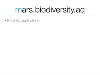 mars.biodiversity.aq
• Potential applications:
 