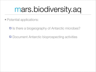 mars.biodiversity.aq
• Potential applications:

     Is there a biogeography of Antarctic microbes?

     Document Antarctic bioprospecting activities
 