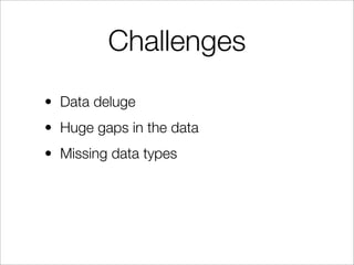 Challenges
• Data deluge
• Huge gaps in the data
• Missing data types
 