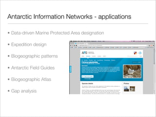 Antarctic Information Networks - applications

• Data-driven Marine Protected Area designation

• Expedition design

• Biogeographic patterns

• Antarctic Field Guides

• Biogeographic Atlas

• Gap analysis
 