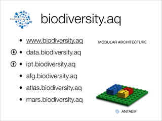 biodiversity.aq
                             Promote)the)communit
• www.biodiversity.aq      MODULAR development)of)N
                                   ARCHITECTURE

• data.biodiversity.aq    •  GBIF)promotes)training)and)us

• ipt.biodiversity.aq
• afg.biodiversity.aq
• atlas.biodiversity.aq
• mars.biodiversity.aq
                                      ANTABIF
 