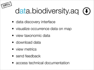 data.biodiversity.aq
• data discovery interface
• visualize occurrence data on map
• view taxonomic data
• download data
• view metrics
• send feedback
• access technical documentation
 