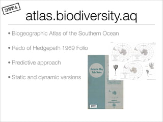 atlas.biodiversity.aq
• Biogeographic Atlas of the Southern Ocean

• Redo of Hedgepeth 1969 Folio

• Predictive approach

• Static and dynamic versions
 