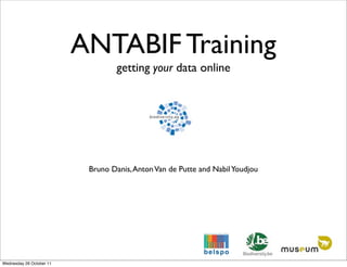 ANTABIF Training
                                   getting your data online




                           Bruno Danis, Anton Van de Putte and Nabil Youdjou




Wednesday 26 October 11
 