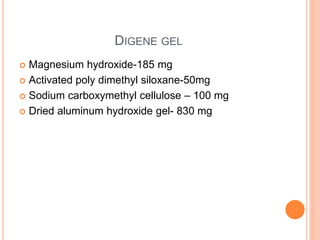 DIGENE GEL
 Magnesium hydroxide-185 mg
 Activated poly dimethyl siloxane-50mg
 Sodium carboxymethyl cellulose – 100 mg
 Dried aluminum hydroxide gel- 830 mg
 