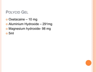 POLYCID GEL
 Oxetacaine – 10 mg
 Aluminium Hydroxide – 291mg
 Magnesium hydroxide- 98 mg
 5ml
 
