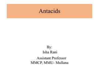 Antacids
By:
Isha Rani
Assistant Professor
MMCP, MMU- Mullana
 