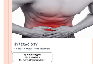 HYPERACIDITY
The Main Problem in GI Disorders
By Aadil Sayyed
Medical Affairs
M-Pharm (Pharmacology)
 