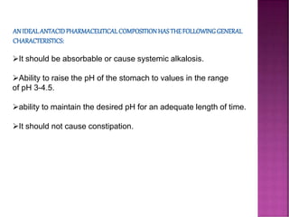 It should be absorbable or cause systemic alkalosis.
Ability to raise the pH of the stomach to values in the range
of pH 3-4.5.
ability to maintain the desired pH for an adequate length of time.
It should not cause constipation.
 
