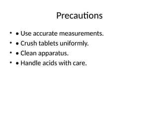 Precautions
• • Use accurate measurements.
• • Crush tablets uniformly.
• • Clean apparatus.
• • Handle acids with care.
 