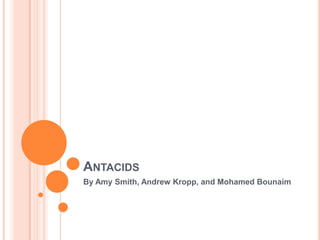 Antacids	 By Amy Smith, Andrew Kropp, and Mohamed Bounaim 