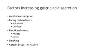 Factors increasing gastric acid secretion
• Alcohol consumption
• Eating certain foods
• Spicy food
• Oily food
• Emotional stress:
• Anxiety
• Stress
• Smoking
• Certain Drugs, i.e. Aspirin
 