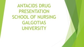 ANTACIDS DRUG
PRESENTATION
SCHOOL OF NURSING
GALGOTIAS
UNIVERSITY
 