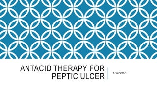 ANTACID THERAPY FOR
PEPTIC ULCER
s sarvesh
 