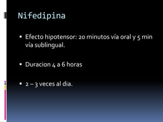 Nifedipina 
 Efecto hipotensor: 20 minutos vía oral y 5 min 
vía sublingual. 
 Duracion 4 a 6 horas 
 2 – 3 veces al dia. 
 