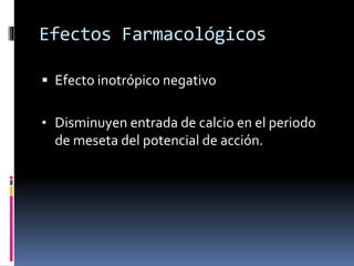 Efectos Farmacológicos 
 Efecto inotrópico negativo 
• Disminuyen entrada de calcio en el periodo 
de meseta del potencial de acción. 
 