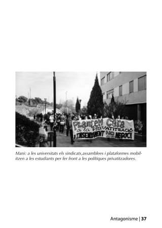Mani: a les universitats els sindicats,assamblees i plataformes mobil-
itzen a les estudiants per fer front a les polítiques privatitzadores.




                                                    Antagonisme | 37
 