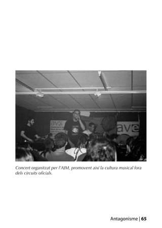 Concert organitzat per l’AJM, promovent així la cultura musical fora
dels circuits oﬁcials.




                                                   Antagonisme | 65
 