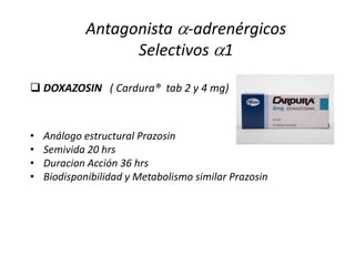  DOXAZOSIN ( Cardura® tab 2 y 4 mg)
• Análogo estructural Prazosin
• Semivida 20 hrs
• Duracion Acción 36 hrs
• Biodisponibilidad y Metabolismo similar Prazosin
Antagonista -adrenérgicos
Selectivos 1
 