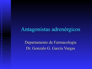 Antagonistas adrenérgicos
Departamento de Farmacología
Dr. Gonzalo G. García Vargas

 
