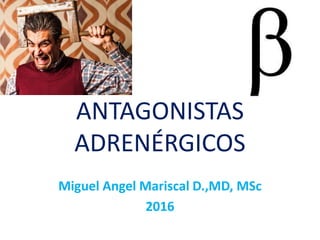 ANTAGONISTAS
ADRENÉRGICOS
Miguel Angel Mariscal D.,MD, MSc
2016
 