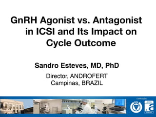 Sandro Esteves, MD, PhD!
Director, ANDROFERT!
Campinas, BRAZIL!
!
GnRH Agonist vs. Antagonist
in ICSI and Its Impact on
Cycle Outcome
 
