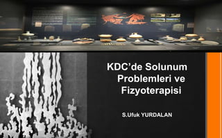 KDC’de Solunum
Problemleri ve
Fizyoterapisi
S.Ufuk YURDALAN
 