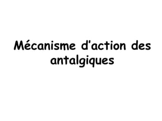 Mécanisme d’action des
antalgiques
 