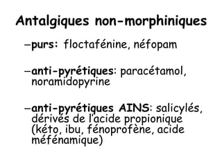 Antalgiques non-morphiniques
–purs: floctafénine, néfopam
–anti-pyrétiques: paracétamol,
noramidopyrine
–anti-pyrétiques AINS: salicylés,
dérivés de l’acide propionique
(kéto, ibu, fénoprofène, acide
méfénamique)
 