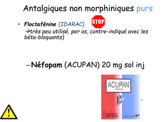 Antalgiques non morphiniques purs
• Floctafénine (IDARAC)
très peu utilisé, per os, contre-indiqué avec les
béta-bloquants)
–Néfopam (ACUPAN) 20 mg sol inj
 