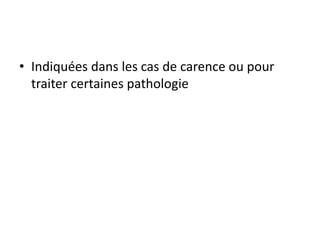 • Indiquées dans les cas de carence ou pour
traiter certaines pathologie
 