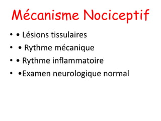 Mécanisme Nociceptif
• • Lésions tissulaires
• • Rythme mécanique
• • Rythme inflammatoire
• •Examen neurologique normal
 