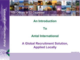 An IntroductionToAntal InternationalA Global Recruitment Solution, Applied Locally 