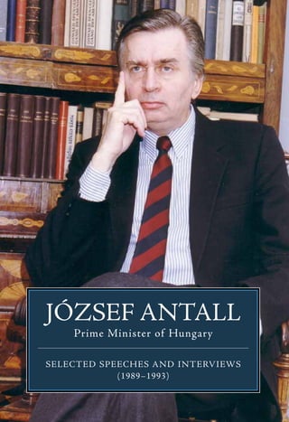 JÓZSEF ANTALL
    Prime Minister of Hungary

SELECTED SPEECHES AND INTERVIEWS
            (1989–1993)
 