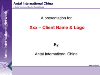 A presentation for Xxx – Client Name & Logo  ByAntal International China 