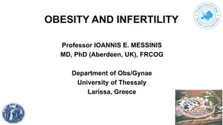 OBESITY AND INFERTILITY
Professor IOANNIS E. MESSINIS
MD, PhD (Aberdeen, UK), FRCOG
Department of Obs/Gynae
University of Thessaly
Larissa, Greece
 