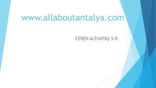 www.allaboutantalya.com
CEREN ALTUNTAŞ 5-B
 