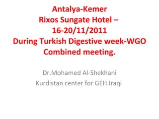 Antalya-Kemer Rixos Sungate Hotel –  16-20/11/2011 During Turkish Digestive week-WGO Combined meeting. Dr.Mohamed Al-Shekhani Kurdistan center for GEH.Iraqi  