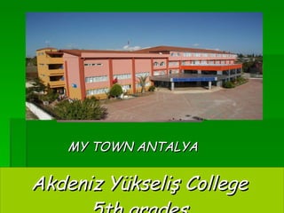 Akdeniz Yükseliş College  5th grades    MY TOWN ANTALYA 