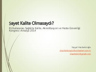 Şayet Kalite Olmasaydı?
8.Uluslararası Sağlıkta Kalite, Akreditasyon ve Hasta Güvenliği
Kongresi: Antalya 2014
Seyyal Hacı...