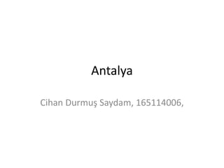 Antalya
Cihan Durmuş Saydam, 165114006,
 