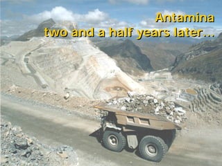 Slide 1Analysts' Site VisitApril 26, 2004
Antamina
two and a half years later…
Antamina
two and a half years later…
 