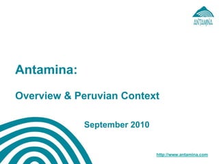 Antamina:
Overview & Peruvian Context
September 2010
http://www.antamina.com
 