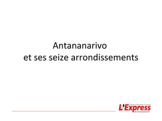 Antananarivo 
et ses seize arrondissements 
selon le projet de loi relative aux collectivités territoriales 
décentralisées à statut particulier 
 