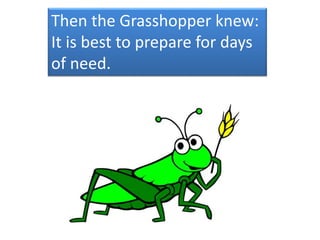 Then the Grasshopper knew:
It is best to prepare for days
of need.
 