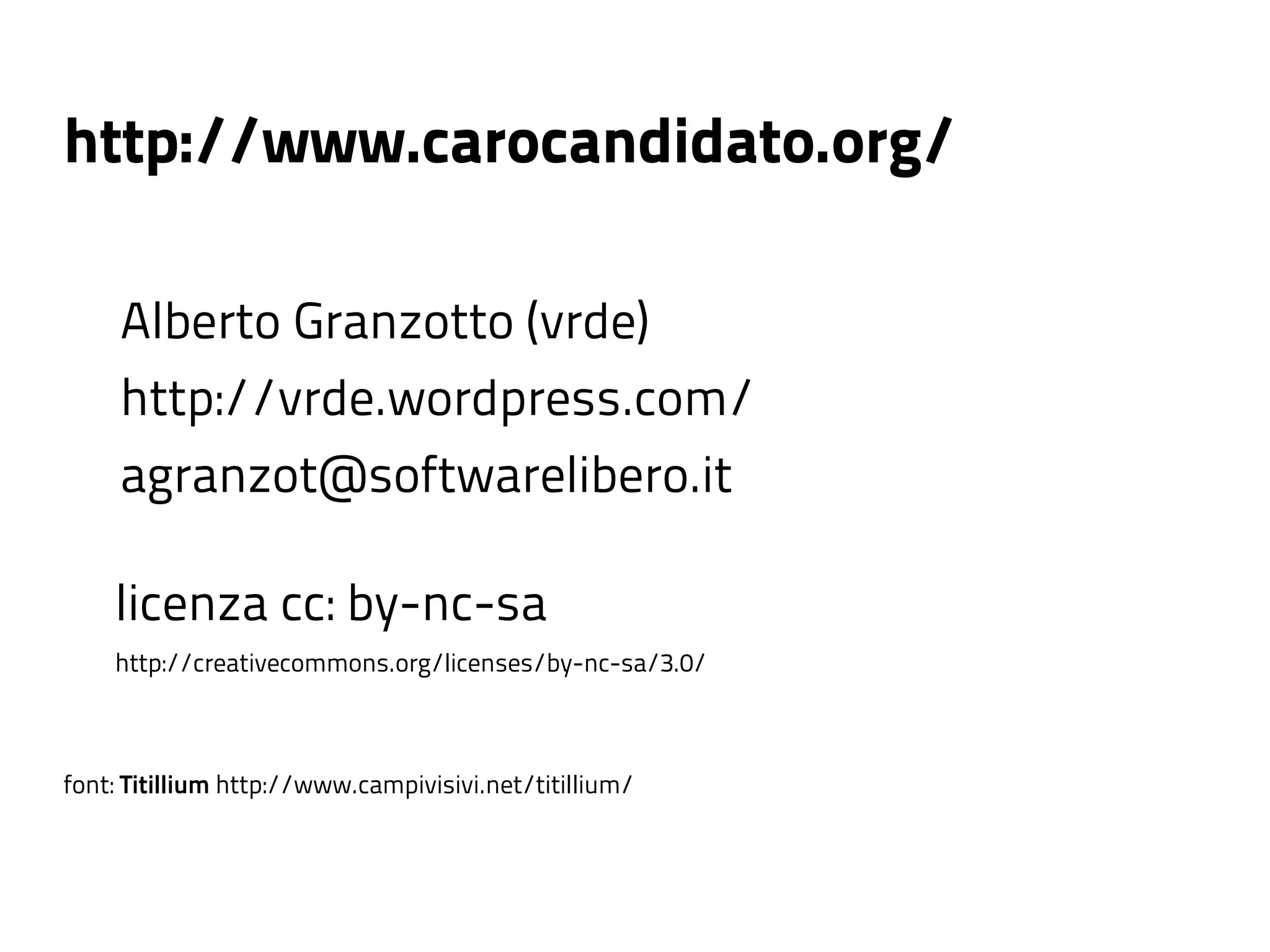 http://www.carocandidato.org/

     Alberto Granzotto (vrde)
     http://vrde.wordpress.com/
     agranzot@softwarelibero.it

    licenza cc: by-nc-sa
    http://creativecommons.org/licenses/by-nc-sa/3.0/



font: Titillium http://www.campivisivi.net/titillium/
 