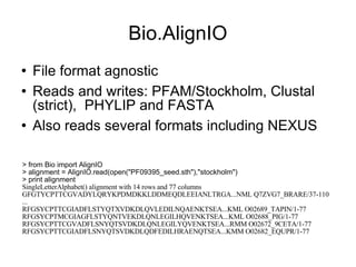 Bio.AlignIO <ul><li>File format agnostic </li></ul><ul><li>Reads and writes: PFAM/Stockholm, Clustal (strict),  PHYLIP and...