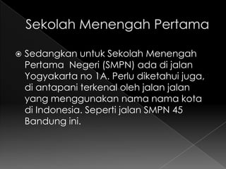    Sedangkan untuk Sekolah Menengah
    Pertama Negeri (SMPN) ada di jalan
    Yogyakarta no 1A. Perlu diketahui juga,
    di antapani terkenal oleh jalan jalan
    yang menggunakan nama nama kota
    di Indonesia. Seperti jalan SMPN 45
    Bandung ini.
 
