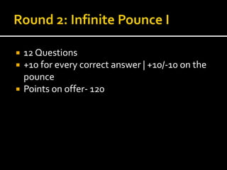  12 Questions 
 +10 for every correct answer | +10/-10 on the 
pounce 
 Points on offer- 120 
 
